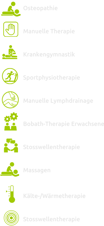 Osteopathie  Manuelle Therapie  Krankengymnastik  Sportphysiotherapie  Manuelle Lymphdrainage  Bobath-Therapie Erwachsene  Stosswellentherapie  Massagen   Kälte-/Wärmetherapie  Stosswellentherapie