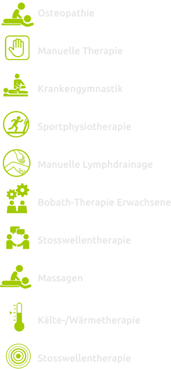 Osteopathie  Manuelle Therapie  Krankengymnastik  Sportphysiotherapie  Manuelle Lymphdrainage  Bobath-Therapie Erwachsene  Stosswellentherapie  Massagen   Kälte-/Wärmetherapie  Stosswellentherapie