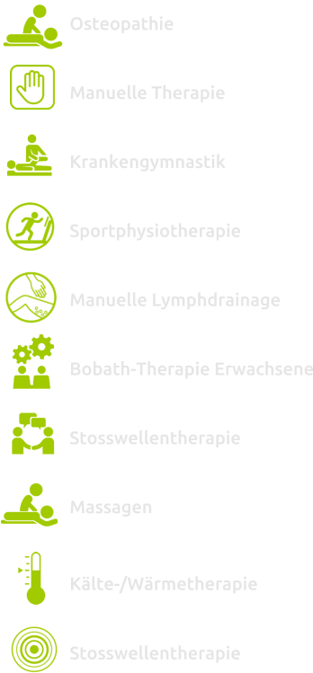 Osteopathie  Manuelle Therapie  Krankengymnastik  Sportphysiotherapie  Manuelle Lymphdrainage  Bobath-Therapie Erwachsene  Stosswellentherapie  Massagen   Kälte-/Wärmetherapie  Stosswellentherapie